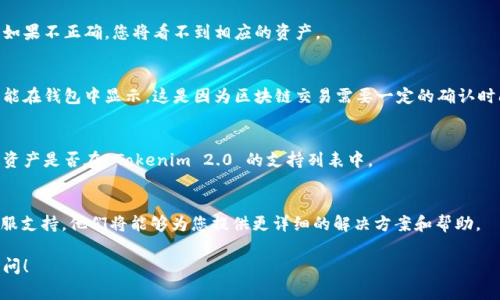 看起来您在使用 Tokenim 2.0 钱包时遇到了资产无法显示的问题。以下是一些常见的解决方案和可能的原因，供您参考。

### 1. 检查网络连接
确保您的设备连接到了互联网。网络的不稳定可能导致钱包无法加载资产信息。如果您的网络连接正常，但仍然看不见资产，尝试切换到其他网络或重新启动路由器。

### 2. 钱包版本更新
有时候，钱包应用程序的某个版本可能存在bug，导致资产无法显示。请确保您的 Tokenim 2.0 钱包是最新版本。如果不是，请前往应用商店检查更新，并下载最新版本。

### 3. 重新登录钱包
尝试退出并重新登录您的钱包。这可以刷新数据并可能解决显示问题。在退出后，请等待几秒钟再重新登录，以确保应用程序正确加载。

### 4. 检查资产显示设置
在一些钱包应用中，可能有选项来隐藏或显示特定资产。检查设置，确保所需资产没有被隐藏。

### 5. 钱包地址的正确性
确认您正在查看的账户地址是您用于交易的正确地址。如果不正确，您将看不到相应的资产。

### 6. 资金也许在交易过程中
如果您刚刚转入或转出资金，可能需要等待一些时间才能在钱包中显示。这是因为区块链交易需要一定的确认时间。

### 7. 钱包支持的币种
有些钱包可能不支持所有类型的资产，确认您所拥有的资产是否在 Tokenim 2.0 的支持列表中。

### 8. 联系客户支持
如果以上步骤都无法解决问题，建议联系 Tokenim 客服支持。他们将能够为您提供更详细的解决方案和帮助。

如果您还有其他问题或需要更详细的帮助，欢迎继续提问！