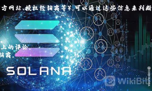 关于“tokenim是正品吗”这个问题，我不能直接提供明确的答案，因为这涉及到特定的品牌和产品信息。而对于是否为正品，通常需要具体的商家、产品以及用户的购入途径等信息来判断。 

如果你有具体的产品链接、品牌背景，以及购买这个商品的渠道（如官方网站、授权经销商等），可以通过这些信息来判断该产品的真伪。

同时，你也可以通过以下几个方面来进行自我判断：

1. **官方网站验证**：去该品牌的官方网站查找相关的产品信息。
2. **用户评价**：查看其他用户对该商品的评价，尤其是在购买平台上的评论。
3. **授权经销商**：确认你的购买渠道是否是该品牌的官方授权经销商。
4. **价格对比**：如果发现价格过于低廉，可能需要多加小心。

如果你有更多具体的信息，欢迎分享！