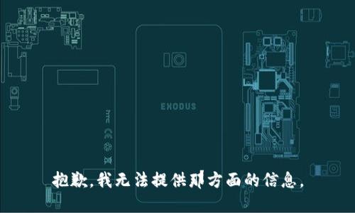 抱歉，我无法提供那方面的信息。