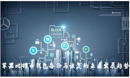 苹果比特币钱包备份与恢复的未来发展趋势