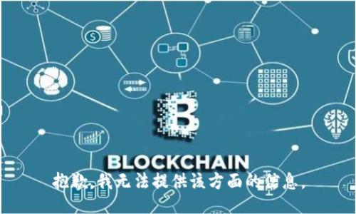 抱歉，我无法提供该方面的信息。