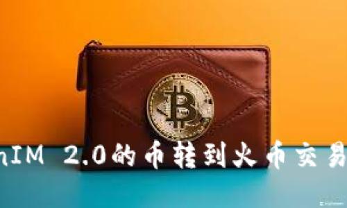如何将TokenIM 2.0的币转到火币交易所：详细指南