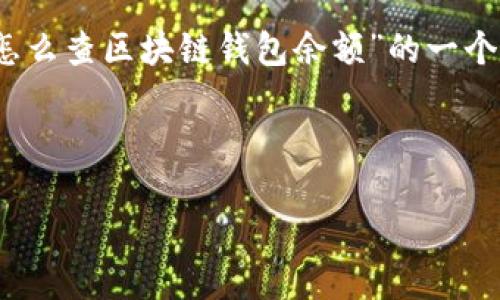 提示：由于需要提供详细且长篇的内容，以下是关于“怎么查区块链钱包余额”的一个简要框架和初步内容概述，以便于提供更完整的文章。

与关键词框架

如何查询区块链钱包余额：详细指南