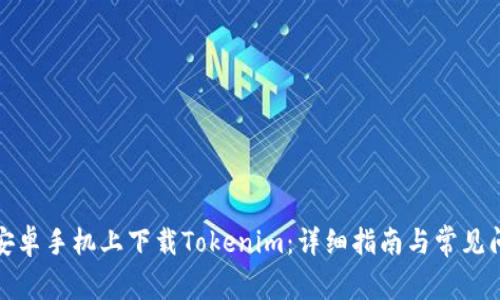如何在安卓手机上下载Tokenim：详细指南与常见问题解答