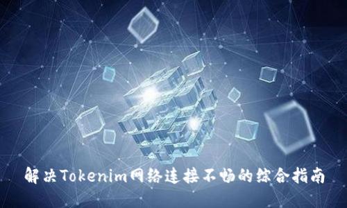 解决Tokenim网络连接不畅的综合指南