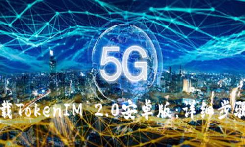 如何下载TokenIM 2.0安卓版：详细步骤与指导
