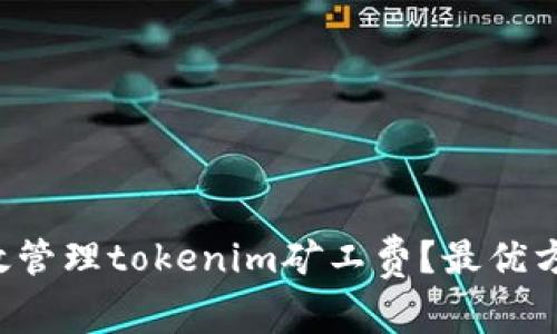 如何有效管理tokenim矿工费？最优方案解析！