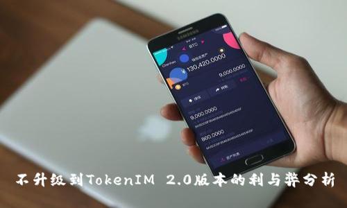 不升级到TokenIM 2.0版本的利与弊分析